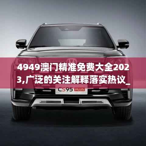 4949澳门精准免费大全2023,广泛的关注解释落实热议_AR16.431-1