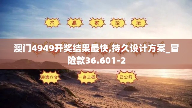 澳门4949开奖结果最快,持久设计方案_冒险款36.601-2