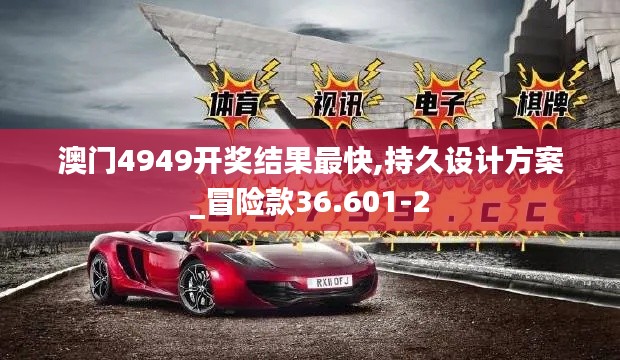 澳门4949开奖结果最快,持久设计方案_冒险款36.601-2
