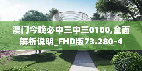 澳门今晚必中三中三0100,全面解析说明_FHD版73.280-4