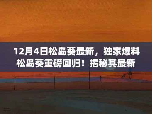 松岛葵重磅回归揭秘,最新动态与魅力瞬间独家爆料(独家报道,就在12月4日)