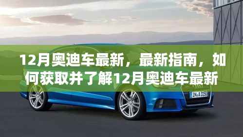 12月奥迪车最新资讯指南,从初学者到进阶用户的全方位了解与获取步骤
