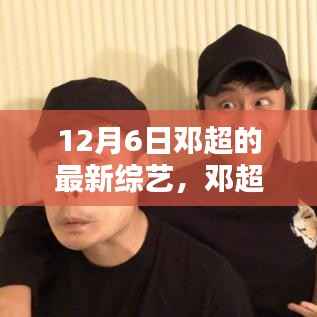 邓超12月6日新综艺节目引发热议,表现瞩目于新舞台之上