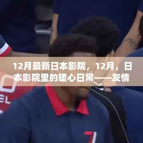 日本影院暖心日常,十二月友情与陪伴的温馨故事