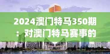 2024澳门特马350期:对澳门特马赛事的深度思考与未来预测