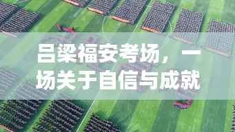 吕梁福安考场,自信与成就感的奋斗盛宴全景纪实,2024年年终揭晓日纪实报道