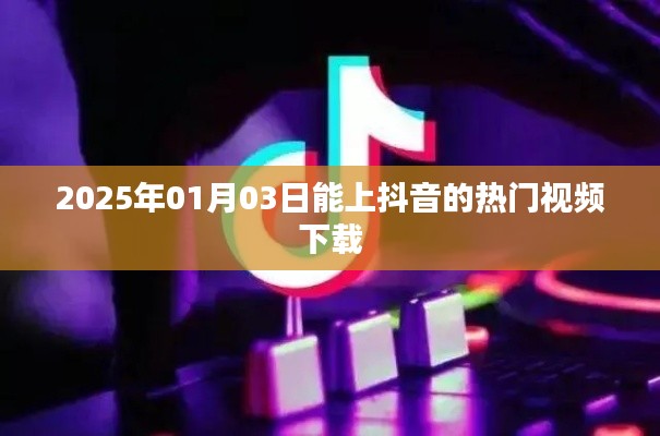 抖音热门视频下载攻略,如何轻松获取热门视频