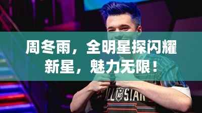 周冬雨,全明星探闪耀新星,魅力无限!
