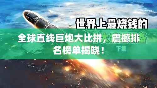 全球直线巨炮大比拼,震撼排名榜单揭晓!