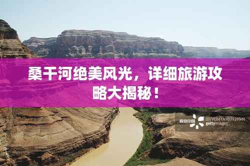 桑干河绝美风光,详细旅游攻略大揭秘!