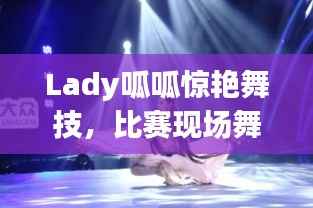 Lady呱呱惊艳舞技,比赛现场舞蹈盛宴