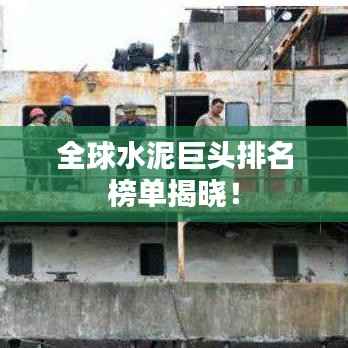 全球水泥巨头排名榜单揭晓!