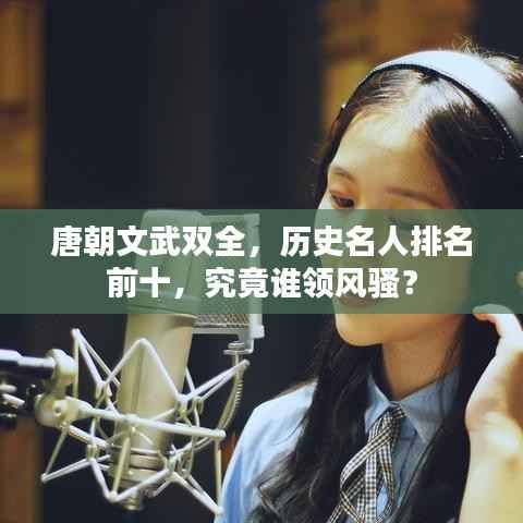 唐朝文武双全,历史名人排名前十,究竟谁领风骚?