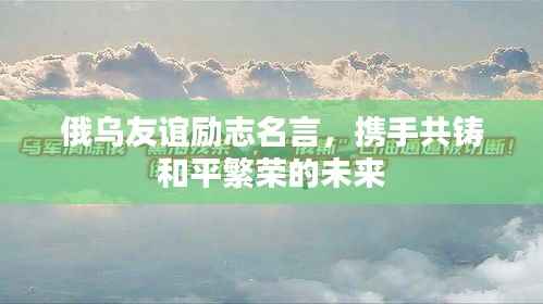 俄乌友谊励志名言，携手共铸和平繁荣的未来