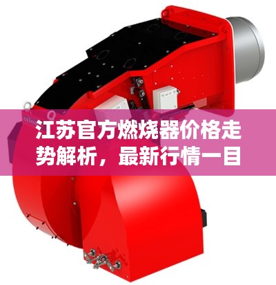 江苏官方燃烧器价格走势解析,最新行情一目了然