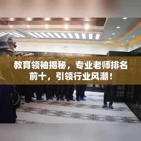 教育领袖揭秘,专业老师排名前十,引领行业风潮!