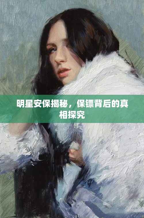 明星安保揭秘,保镖背后的真相探究