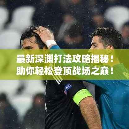 最新深渊打法攻略揭秘!助你轻松登顶战场之巅!