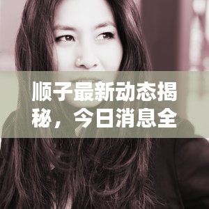 顺子最新动态揭秘,今日消息全解析