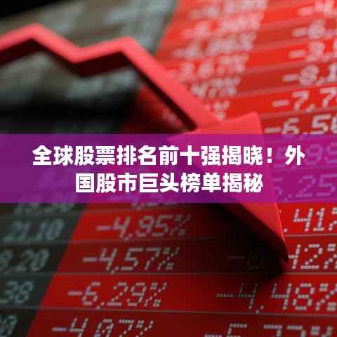 全球股票排名前十强揭晓!外国股市巨头榜单揭秘