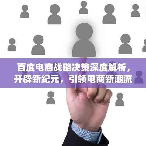 百度电商战略决策深度解析,开辟新纪元,引领电商新潮流