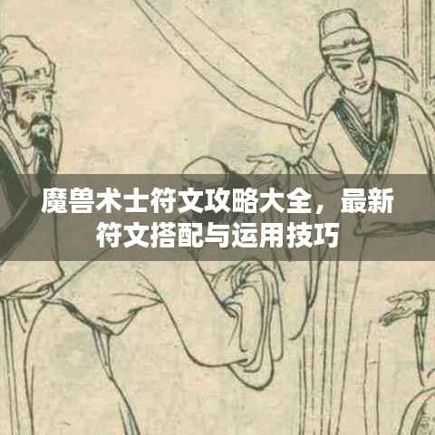 魔兽术士符文攻略大全,最新符文搭配与运用技巧