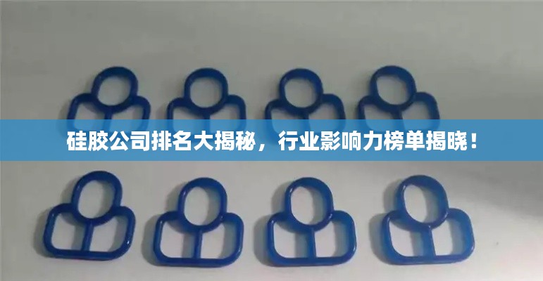 硅胶公司排名大揭秘,行业影响力榜单揭晓!