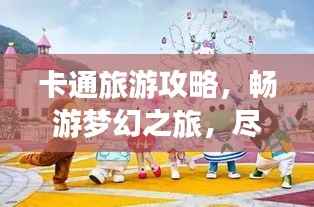 卡通旅游攻略,畅游梦幻之旅,尽享童趣时光!