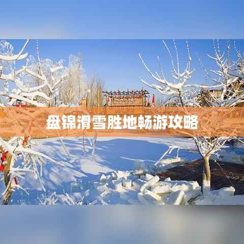 盘锦滑雪胜地畅游攻略