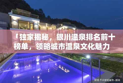 「独家揭秘,银川温泉排名前十榜单,领略城市温泉文化魅力」