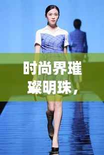 时尚界璀璨明珠,全球十大最美时装榜单揭晓!