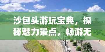 沙包头游玩宝典,探秘魅力景点,畅游无忧!