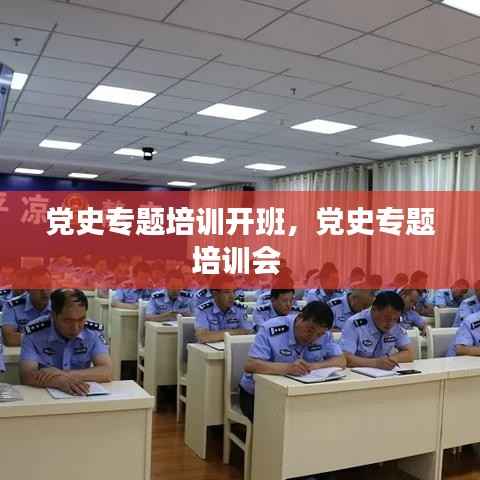 党史专题培训开班,党史专题培训会
