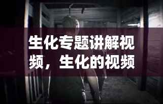 生化专题讲解视频,生化的视频