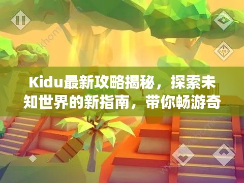 Kidu最新攻略揭秘,探索未知世界的新指南,带你畅游奇幻之旅!
