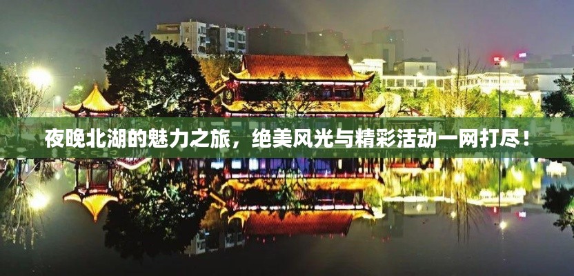 夜晚北湖的魅力之旅，绝美风光与精彩活动一网打尽！