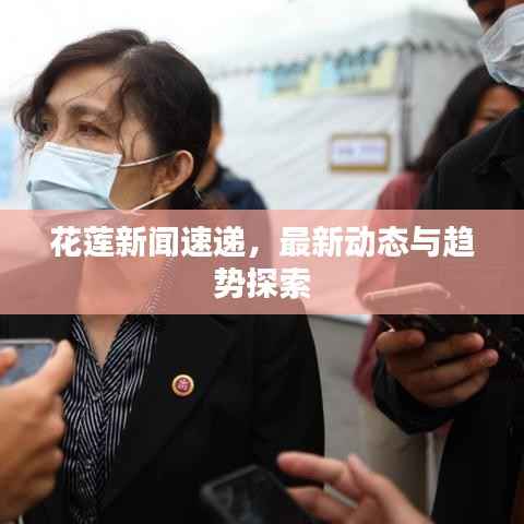 花莲新闻速递,最新动态与趋势探索