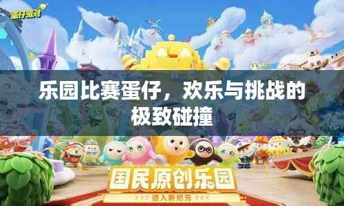 乐园比赛蛋仔,欢乐与挑战的极致碰撞