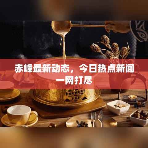 赤峰最新动态,今日热点新闻一网打尽