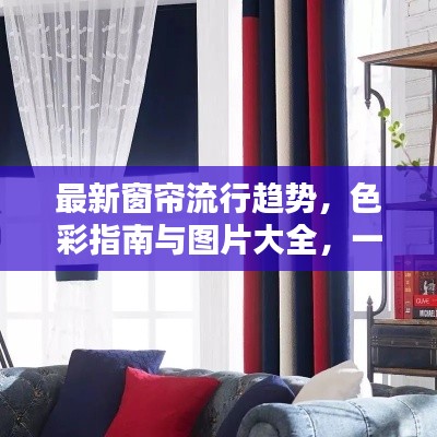 最新窗帘流行趋势,色彩指南与图片大全,一眼选对心仪款式!