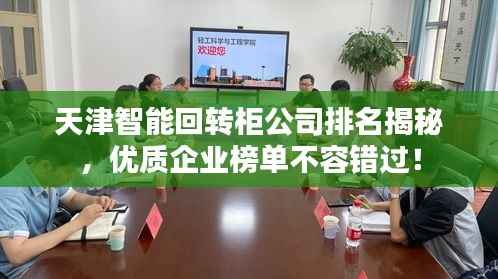 天津智能回转柜公司排名揭秘,优质企业榜单不容错过!